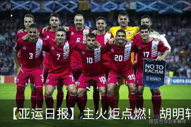 【亚运日报】主火炬点燃！胡明轩吴愉擎旗入场 中国女篮迎开门红