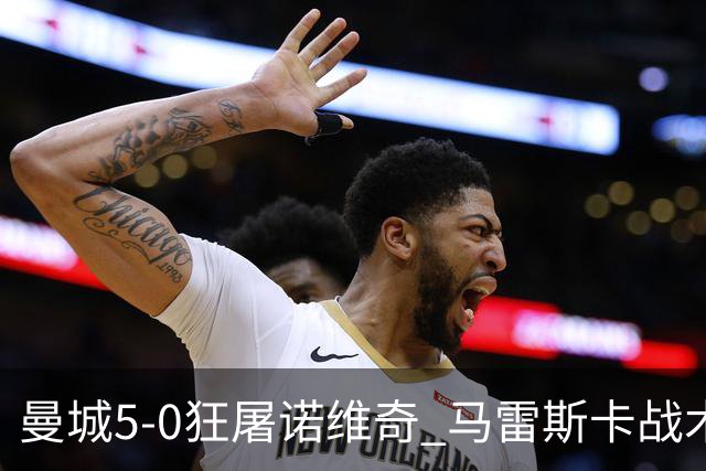 曼城5-0狂屠诺维奇 马雷斯卡战术首秀大胜